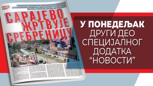 SARAJEVO ŽRTVUJE SREBRENICU: U ponedeljak drugi deo specijalnog dodatka Novosti SARAJEVO ŽRTVUJE SREBRENICU: U ponedeljak drugi deo specijalnog dodatka Novosti