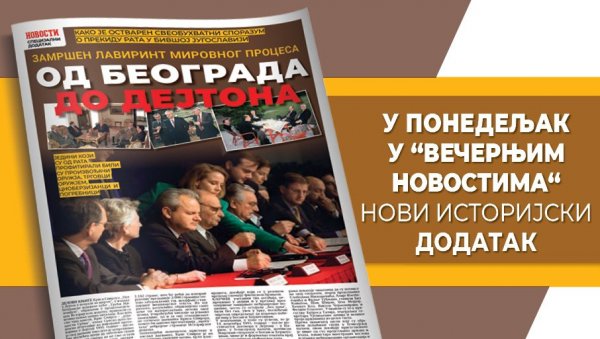 НОВИ ИСТОРИЈСКИ ДОДАТАК – ЗАМРШЕНИ ЛАВИРИНТ МИРОВНОГ ПРОЦЕСА ОД БЕОГРАДА ДО ДЕЈТОНА – У понедељак у “Вечерњим новостима” НОВИ ИСТОРИЈСКИ ДОДАТАК – ЗАМРШЕНИ ЛАВИРИНТ МИРОВНОГ ПРОЦЕСА ОД БЕОГРАДА ДО ДЕЈТОНА – У понедељак у “Вечерњим новостима”