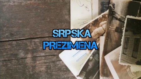 PORODIČNO ZNAMENJE: Kako su nastala srpska prezimena? PORODIČNO ZNAMENJE: Kako su nastala srpska prezimena?