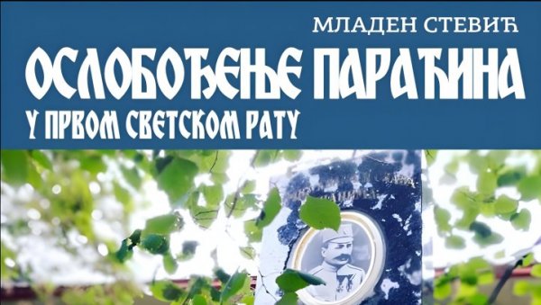 КАКО ЈЕ ОСЛОБАЂАН ПАРАЋИН У ВЕЛИКОМ РАТУ: Сви подаци у књизи Младена Стевића (ФОТО) КАКО ЈЕ ОСЛОБАЂАН ПАРАЋИН У ВЕЛИКОМ РАТУ: Сви подаци у књизи Младена Стевића (ФОТО)