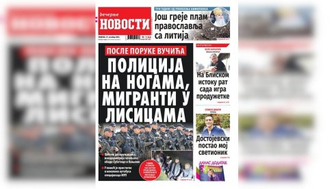 “VEČERNJE NOVOSTI” U NEDELJNOM BROJU DONOSE: Policija na nogama, migranti u lisicama; Da li na Bliskom istoku rat igra produžetke “VEČERNJE NOVOSTI” U NEDELJNOM BROJU DONOSE: Policija na nogama, migranti u lisicama; Da li na Bliskom istoku rat igra produžetke