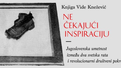 УМЕТНИЧКИ ЖИВОТ У БОРБИ ЗА БОЉИ ЖИВОТ: Објављена књига Виде Кнежевић о односом уметности и политике у предратној Југославији УМЕТНИЧКИ ЖИВОТ У БОРБИ ЗА БОЉИ ЖИВОТ: Објављена књига Виде Кнежевић о односом уметности и политике у предратној Југославији