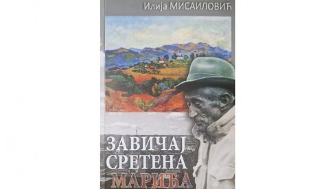 ŽIVOT, KULTURA I PAMĆENJE: Svedočenja upisana u knjigu Ilije Misailovića Zavičaj Sretena Marića ŽIVOT, KULTURA I PAMĆENJE: Svedočenja upisana u knjigu Ilije Misailovića Zavičaj Sretena Marića