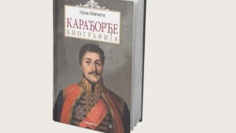 КАКО ЈЕ КАРАЂОРЂЕ МЕЊАО СРБИЈУ: Књига Луке Мичете о вожду из Првог српског устанка КАКО ЈЕ КАРАЂОРЂЕ МЕЊАО СРБИЈУ: Књига Луке Мичете о вожду из Првог српског устанка