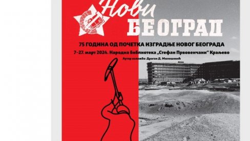 ОМЛАДИНА ЈАЧА ОД МОЧВАРЕ: У краљеву изложбом обележавају 75 година од почетка изградње Новог Београда ОМЛАДИНА ЈАЧА ОД МОЧВАРЕ: У краљеву изложбом обележавају 75 година од почетка изградње Новог Београда