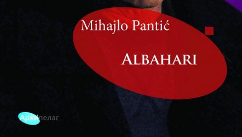 ALBAHARI U KNJIŽARAMA: Knjiga eseja i kritika Mihajla Pantića o našem velikom piscu, u izdanju Arhipelaga ALBAHARI U KNJIŽARAMA: Knjiga eseja i kritika Mihajla Pantića o našem velikom piscu, u izdanju Arhipelaga
