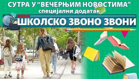 SVE O POVRATKU U ŠKOLSKE KLUPE SUTRA U SPECIJALNOM DODATKU „VEČERNJIH NOVOSTI“ SVE O POVRATKU U ŠKOLSKE KLUPE SUTRA U SPECIJALNOM DODATKU „VEČERNJIH NOVOSTI“