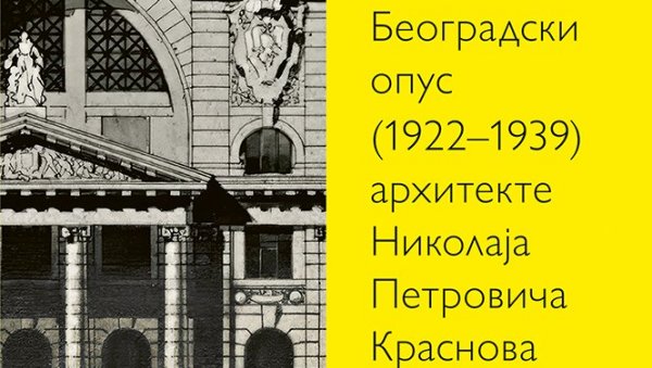 БЕЗВРЕМЕНА ЗДАЊА РУСКОГ ГРАДИТЕЉА: Узбудљива књига Београдски опус Николаја Петровича Краснова (1922-1939) Сање Кипроскип БЕЗВРЕМЕНА ЗДАЊА РУСКОГ ГРАДИТЕЉА: Узбудљива књига Београдски опус Николаја Петровича Краснова (1922-1939) Сање Кипроскип