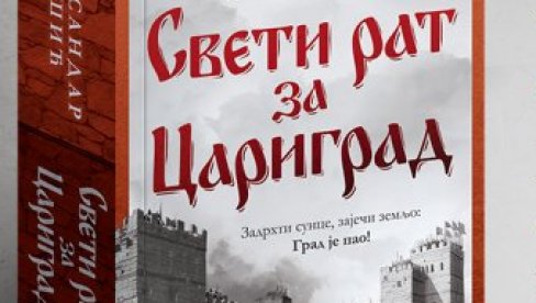 SREDNJEVEKOVNA BORBA HRIŠĆANSTVA I ISLAMA: Novi roman Aleksandra Tešića Sveti rat za Carigrad SREDNJEVEKOVNA BORBA HRIŠĆANSTVA I ISLAMA: Novi roman Aleksandra Tešića Sveti rat za Carigrad