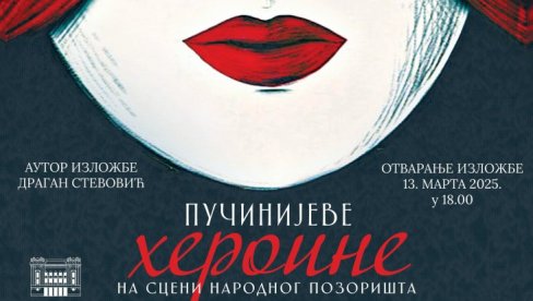 ПУЧИНИЈЕВЕ ХЕРОИНЕ: Изложба посвећена женским ликовима славног композитора у Народном позоришту ПУЧИНИЈЕВЕ ХЕРОИНЕ: Изложба посвећена женским ликовима славног композитора у Народном позоришту