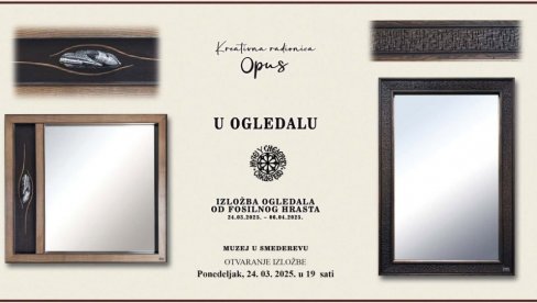 IZLOŽBA OGLEDALA OD FOSILNOG HRASTA U SMEDEREVSKOM MUZEJU: Izložba otvorena do 6.aprila