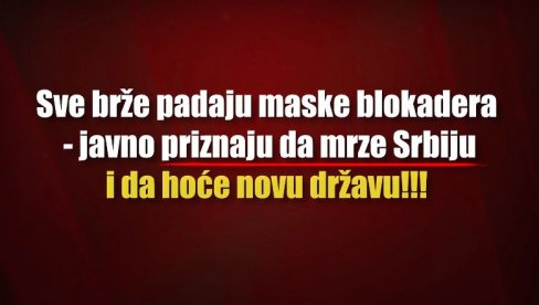 SVE BRŽE PADAJU MASKE BLOKADERA: Javno priznaju da mrze Srbiju i hoće novu državu (VIDEO)