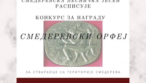 КОНКУРС ЗА ПЕСНИЧКУ НАГРАДУ „СМЕДЕРЕВСКИ ОРФЕЈ“: Од данас до 1.септрембра отворен конкурс за завичајне ауторе КОНКУРС ЗА ПЕСНИЧКУ НАГРАДУ „СМЕДЕРЕВСКИ ОРФЕЈ“: Од данас до 1.септрембра отворен конкурс за завичајне ауторе