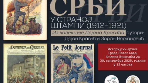 СРПСКИ РАТОВИ И ВОЈНИЧКИ ПОДВИЗИ: Изложба Срби у страној штампи 1912-19212 у Историјском архиву Новог Сада СРПСКИ РАТОВИ И ВОЈНИЧКИ ПОДВИЗИ: Изложба Срби у страној штампи 1912-19212 у Историјском архиву Новог Сада